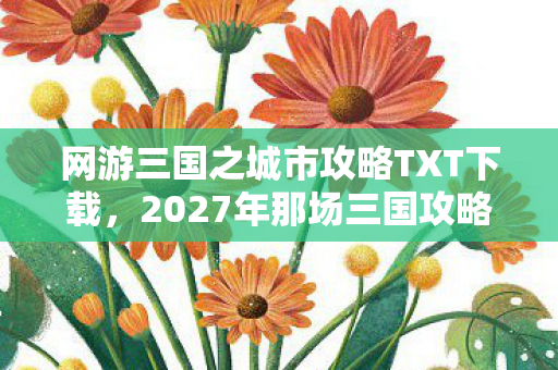 网游三国之城市攻略TXT下载,2027年那场三国攻略,说好共守的城,如今只剩我鼻子一酸 网游三国之城市攻略TXT下载,2027年那场三国攻略,说好共守的城,如今只剩我鼻子一酸