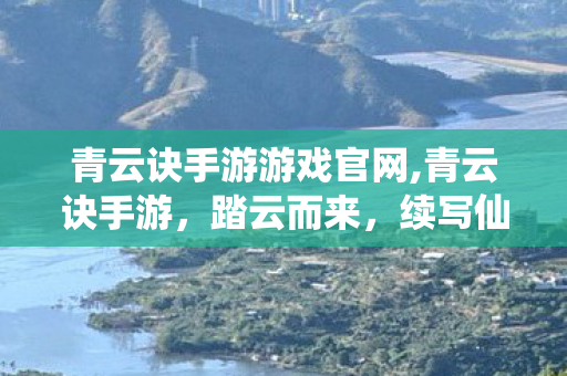 青云诀手游游戏官网,青云诀手游,踏云而来,续写仙侠传奇 青云诀手游游戏官网,青云诀手游,踏云而来,续写仙侠传奇