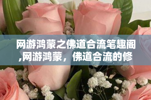 网游鸿蒙之佛道合流笔趣阁,网游鸿蒙,佛道合流的修行新境 网游鸿蒙之佛道合流笔趣阁,网游鸿蒙,佛道合流的修行新境