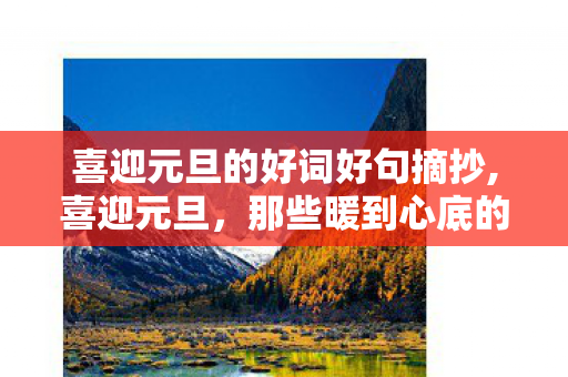 喜迎元旦的好词好句摘抄,喜迎元旦,那些暖到心底的好词好句 喜迎元旦的好词好句摘抄,喜迎元旦,那些暖到心底的好词好句