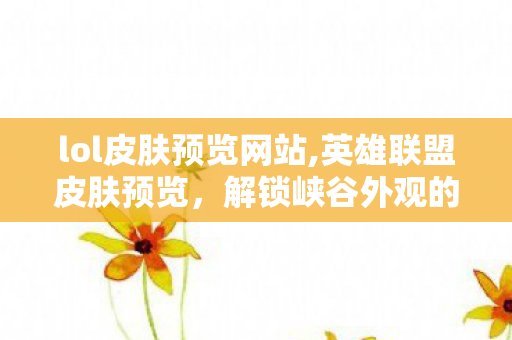 lol皮肤预览网站,英雄联盟皮肤预览，解锁峡谷外观的多元乐趣
