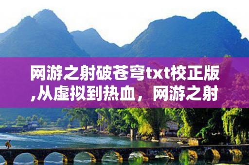 网游之射破苍穹txt校正版,从虚拟到热血,网游之射破苍穹里的游戏世界与少年意气 网游之射破苍穹txt校正版,从虚拟到热血,网游之射破苍穹里的游戏世界与少年意气