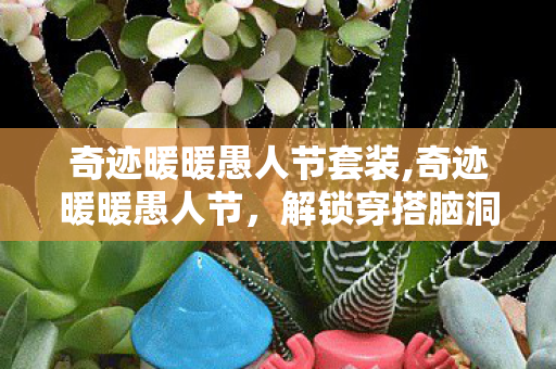 奇迹暖暖愚人节套装,奇迹暖暖愚人节,解锁穿搭脑洞的趣味狂欢 奇迹暖暖愚人节套装,奇迹暖暖愚人节,解锁穿搭脑洞的趣味狂欢
