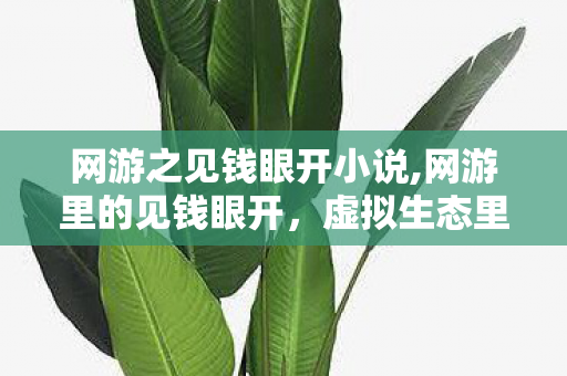 网游之见钱眼开小说,网游里的见钱眼开,虚拟生态里的价值博弈 网游之见钱眼开小说,网游里的见钱眼开,虚拟生态里的价值博弈