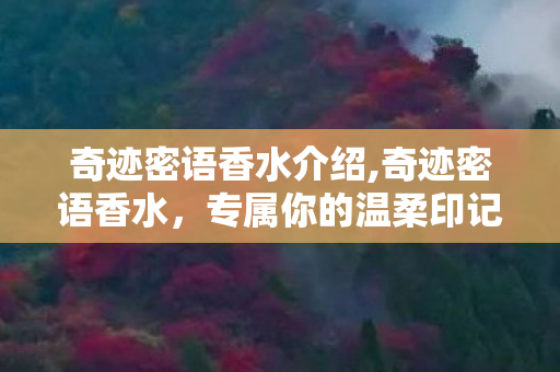 奇迹密语香水介绍,奇迹密语香水,专属你的温柔印记 奇迹密语香水介绍,奇迹密语香水,专属你的温柔印记