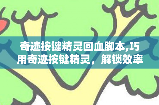 奇迹按键精灵回血脚本,巧用奇迹按键精灵，解锁效率新体验