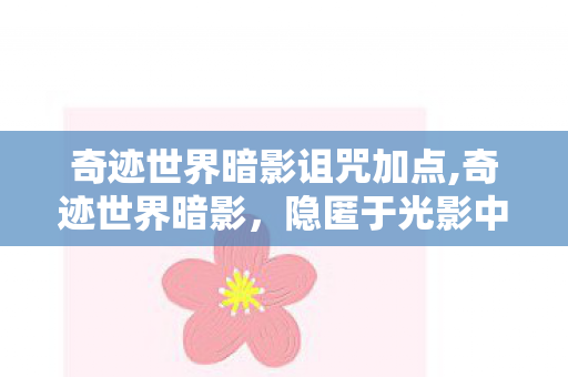 奇迹世界暗影诅咒加点,奇迹世界暗影，隐匿于光影中的奇幻力量