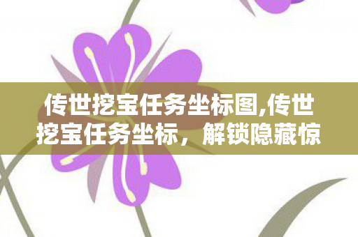 传世挖宝任务坐标图,传世挖宝任务坐标,解锁隐藏惊喜的实用指南 传世挖宝任务坐标图,传世挖宝任务坐标,解锁隐藏惊喜的实用指南
