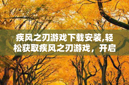 疾风之刃游戏下载安装,轻松获取疾风之刃游戏，开启热血动作冒险之旅