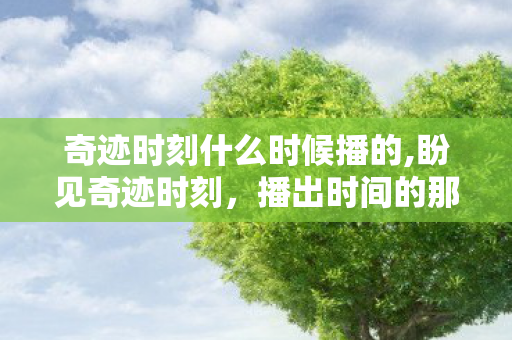 奇迹时刻什么时候播的,盼见奇迹时刻，播出时间的那些期待