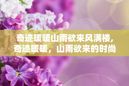 奇迹暖暖山雨欲来风满楼,奇迹暖暖,山雨欲来的时尚新章 奇迹暖暖山雨欲来风满楼,奇迹暖暖,山雨欲来的时尚新章