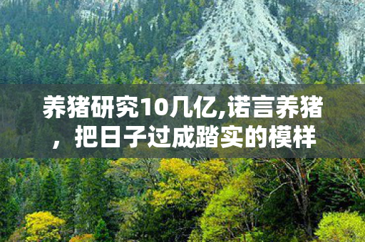 养猪研究10几亿,诺言养猪,把日子过成踏实的模样 养猪研究10几亿,诺言养猪,把日子过成踏实的模样