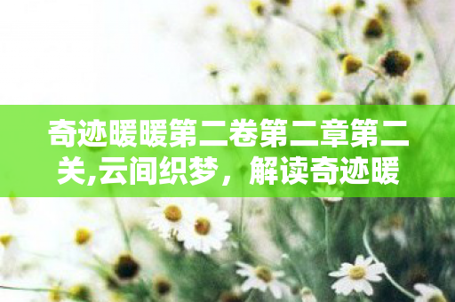奇迹暖暖第二卷第二章第二关,云间织梦，解读奇迹暖暖第二卷第二章的叙事与美学