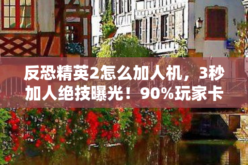 反恐精英2怎么加人机,3秒加人绝技曝光!90%玩家卡在这步,你的好友列表为何永远差1个? 反恐精英2怎么加人机,3秒加人绝技曝光!90%玩家卡在这步,你的好友列表为何永远差1个?