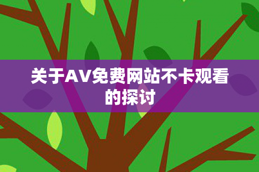 关于AV免费网站不卡观看的探讨 关于AV免费网站不卡观看的探讨