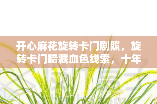 开心麻花旋转卡门剧照，旋转卡门暗藏血色线索，十年悬案背后毛骨悚然的困兽之局