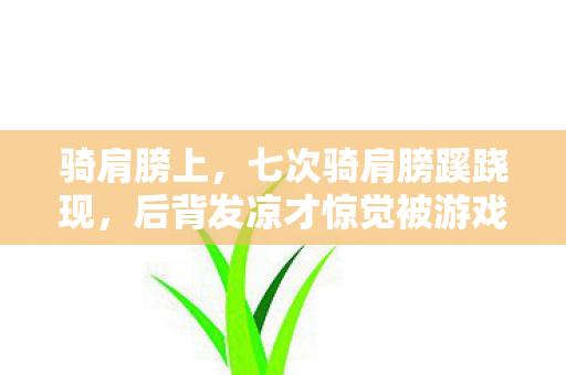 骑肩膀上，七次骑肩膀蹊跷现，后背发凉才惊觉被游戏玩穿