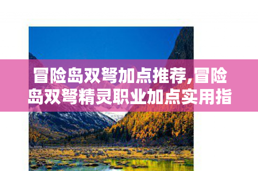 冒险岛双弩加点推荐,冒险岛双弩精灵职业加点实用指南