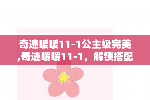 奇迹暖暖11-1公主级完美,奇迹暖暖11-1,解锁搭配世界的青春印记 奇迹暖暖11-1公主级完美,奇迹暖暖11-1,解锁搭配世界的青春印记