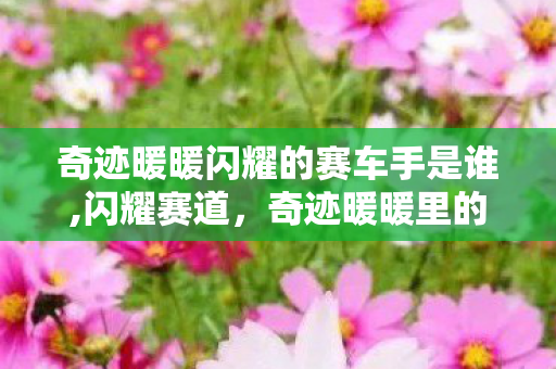奇迹暖暖闪耀的赛车手是谁,闪耀赛道,奇迹暖暖里的赛车手之梦 奇迹暖暖闪耀的赛车手是谁,闪耀赛道,奇迹暖暖里的赛车手之梦