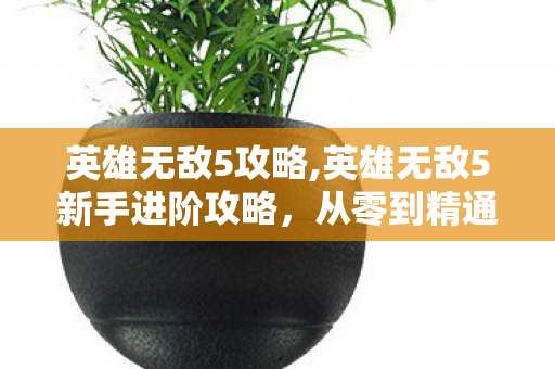 英雄无敌5攻略,英雄无敌5新手进阶攻略，从零到精通的核心指南