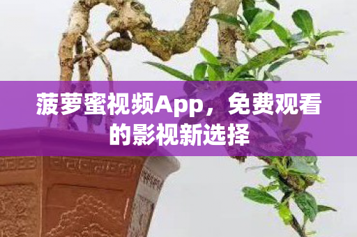 菠萝蜜视频App，免费观看的影视新选择