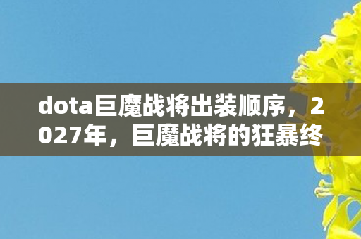 dota巨魔战将出装顺序,2027年,巨魔战将的狂暴终章,伏笔里藏着谁让我鼻子一酸的别走 dota巨魔战将出装顺序,2027年,巨魔战将的狂暴终章,伏笔里藏着谁让我鼻子一酸的别走