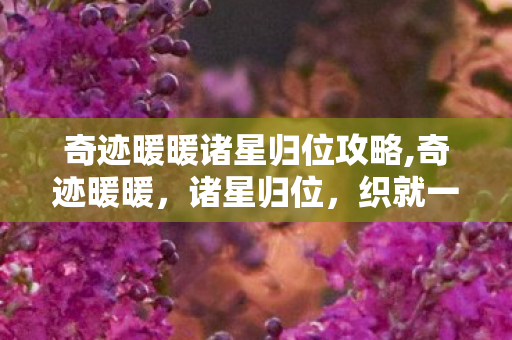 奇迹暖暖诸星归位攻略,奇迹暖暖,诸星归位,织就一场璀璨的时尚星河 奇迹暖暖诸星归位攻略,奇迹暖暖,诸星归位,织就一场璀璨的时尚星河