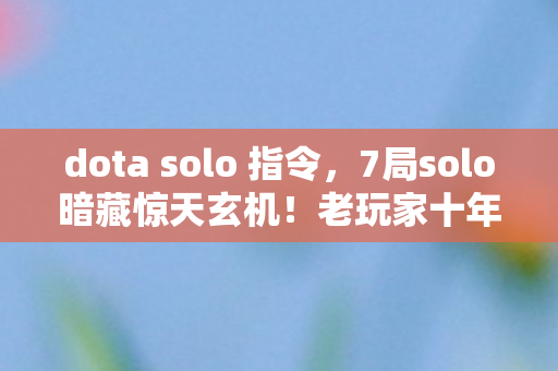 dota solo 指令,7局solo暗藏惊天玄机!老玩家十年血泪揭开Dota终极真相 dota solo 指令,7局solo暗藏惊天玄机!老玩家十年血泪揭开Dota终极真相