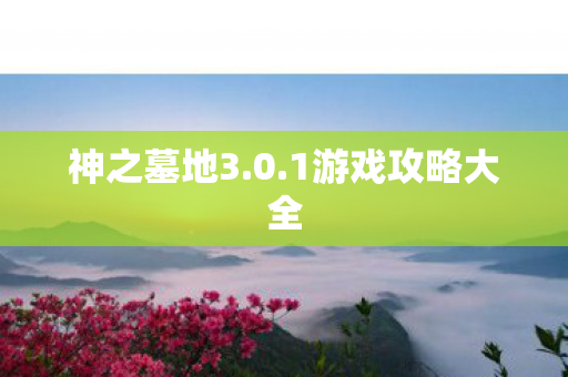 神之墓地3.0.1游戏攻略大全 神之墓地3.0.1游戏攻略大全