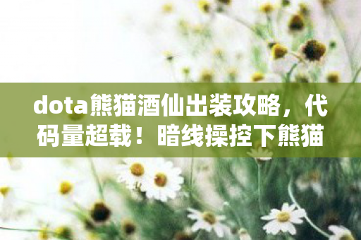 dota熊猫酒仙出装攻略,代码量超载!暗线操控下熊猫酒仙的装备竟让玩家头皮发麻 dota熊猫酒仙出装攻略,代码量超载!暗线操控下熊猫酒仙的装备竟让玩家头皮发麻