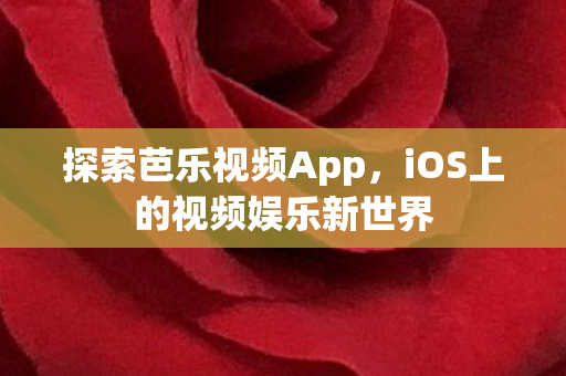 探索芭乐视频App,iOS上的视频娱乐新世界 探索芭乐视频App,iOS上的视频娱乐新世界