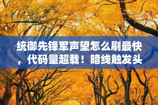 统御先锋军声望怎么刷最快，代码量超载！暗线触发头皮发麻的声望跃迁方程式
