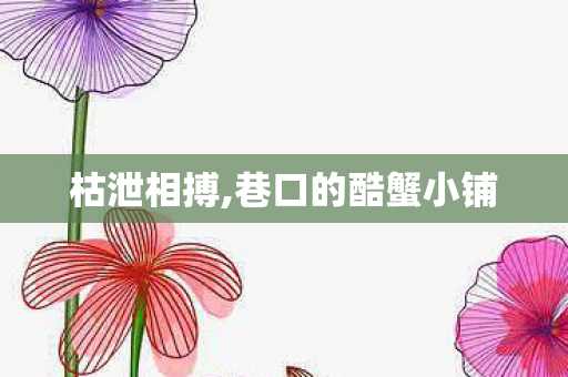 枯泄相搏,巷口的酷蟹小铺 枯泄相搏,巷口的酷蟹小铺