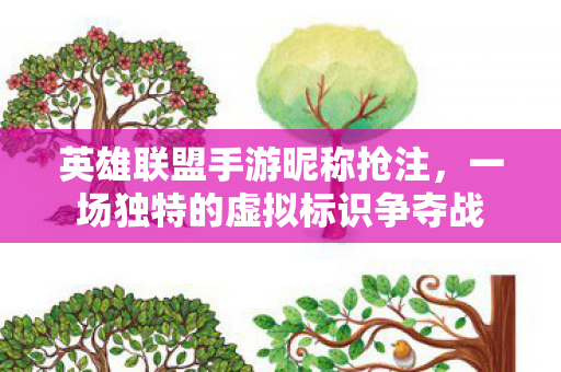 英雄联盟手游昵称抢注,一场独特的虚拟标识争夺战 英雄联盟手游昵称抢注,一场独特的虚拟标识争夺战