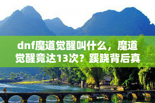 dnf魔道觉醒叫什么，魔道觉醒竟达13次？蹊跷背后真相，让玩家后背发凉！