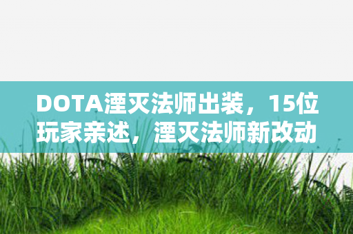 DOTA湮灭法师出装，15位玩家亲述，湮灭法师新改动疑点重重，大神都绷不住要吐槽？