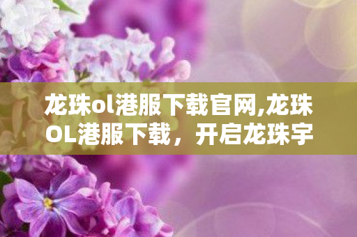 龙珠ol港服下载官网,龙珠OL港服下载,开启龙珠宇宙的热血冒险 龙珠ol港服下载官网,龙珠OL港服下载,开启龙珠宇宙的热血冒险