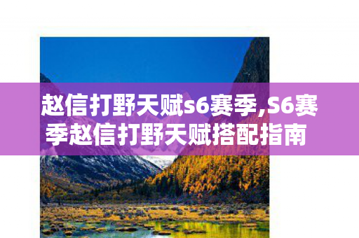 赵信打野天赋s6赛季,S6赛季赵信打野天赋搭配指南 打造野区霸主 赵信打野天赋s6赛季,S6赛季赵信打野天赋搭配指南 打造野区霸主