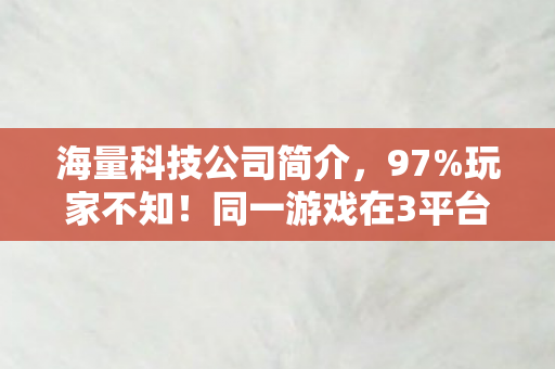 海量科技公司简介,97%玩家不知!同一游戏在3平台操作差距竟超50%!你中招了吗? 海量科技公司简介,97%玩家不知!同一游戏在3平台操作差距竟超50%!你中招了吗?