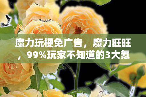 魔力玩梗免广告,魔力旺旺,99%玩家不知道的3大氪金猫腻,上头到想摔手机! 魔力玩梗免广告,魔力旺旺,99%玩家不知道的3大氪金猫腻,上头到想摔手机!