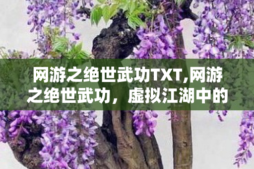 网游之绝世武功TXT,网游之绝世武功，虚拟江湖中的热血与侠义