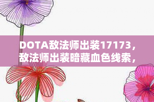 DOTA敌法师出装17173,敌法师出装暗藏血色线索,2027年悬案,谁在操控我的逃亡? DOTA敌法师出装17173,敌法师出装暗藏血色线索,2027年悬案,谁在操控我的逃亡?