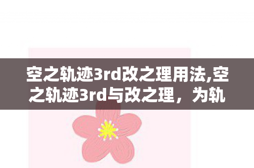 空之轨迹3rd改之理用法,空之轨迹3rd与改之理，为轨迹世界延展别样可能