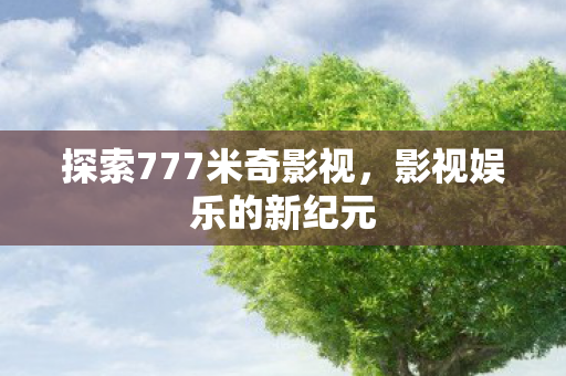 探索777米奇影视,影视娱乐的新纪元 探索777米奇影视,影视娱乐的新纪元