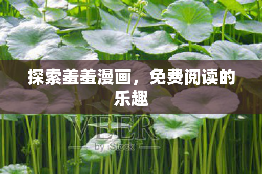 探索羞羞漫画,免费阅读的乐趣 探索羞羞漫画,免费阅读的乐趣
