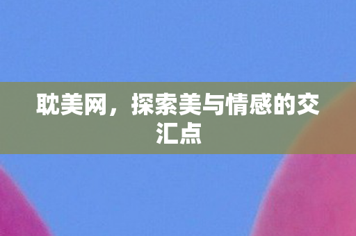 耽美网，探索美与情感的交汇点