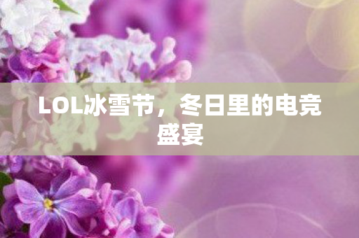 LOL冰雪节,冬日里的电竞盛宴 LOL冰雪节,冬日里的电竞盛宴