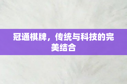 冠通棋牌,传统与科技的完美结合 冠通棋牌,传统与科技的完美结合