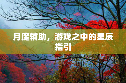 月魔辅助,游戏之中的星辰指引 月魔辅助,游戏之中的星辰指引